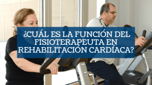 ¿Cuál es la función del fisioterapeuta en Rehabilitación Cardíaca?
