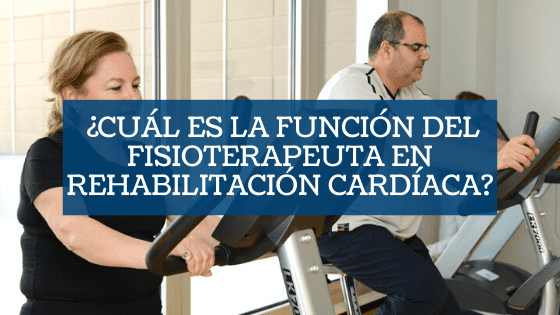 ¿Cuál es la función del fisioterapeuta en Rehabilitación Cardíaca?