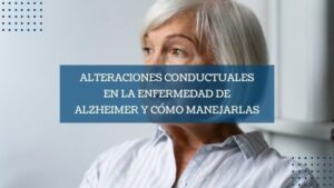 Alteraciones conductuales en la enfermedad de Alzheimer y cómo manejarlas