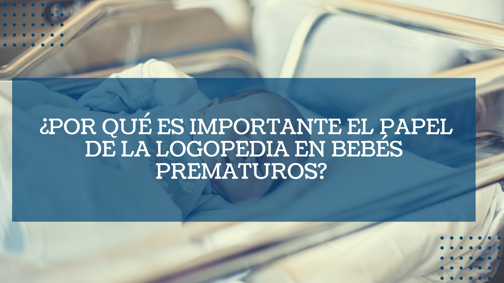 ¿Por que es importante el papel de la Logopedia en bebes prematuros